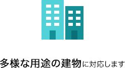 多様な用途の建物に対応します