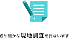 きめ細かな現地調査を行ないます