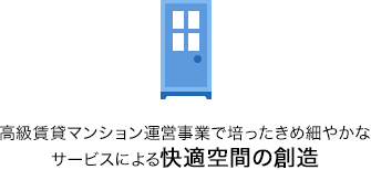 高級賃貸マンション運営事業で培ったきめ細やかなサービスによる快適空間の創造