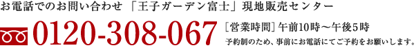 お電話でのお問い合わせ「王子ガーデン富士」現地販売センター フリーダイヤル0120-308-067 【営業時間】午前10時～午後5時