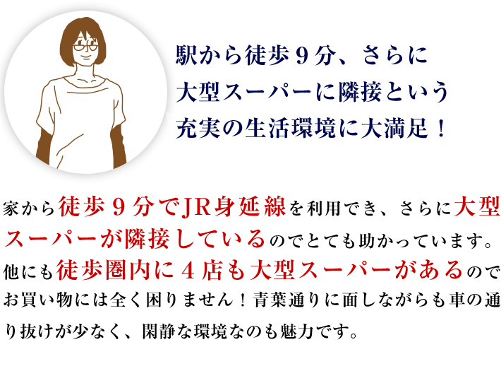 広さと便利さを兼ね揃えた、オンリーワンのライフスタイルに大満足！はじめに「平均土地面積約183m²超」だと聞いてビックリ！そしてモデルハウスで広さを体感してまたビックリ！家の中に常にゆとりがあるので、家事も育児も快適。駅から徒歩９分とアクセスも良好なので、助かっています。