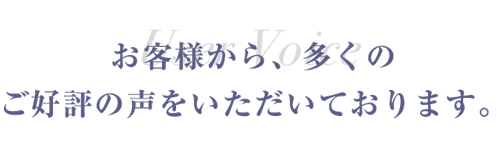 お客様から、多くのご好評の声をいただいております。